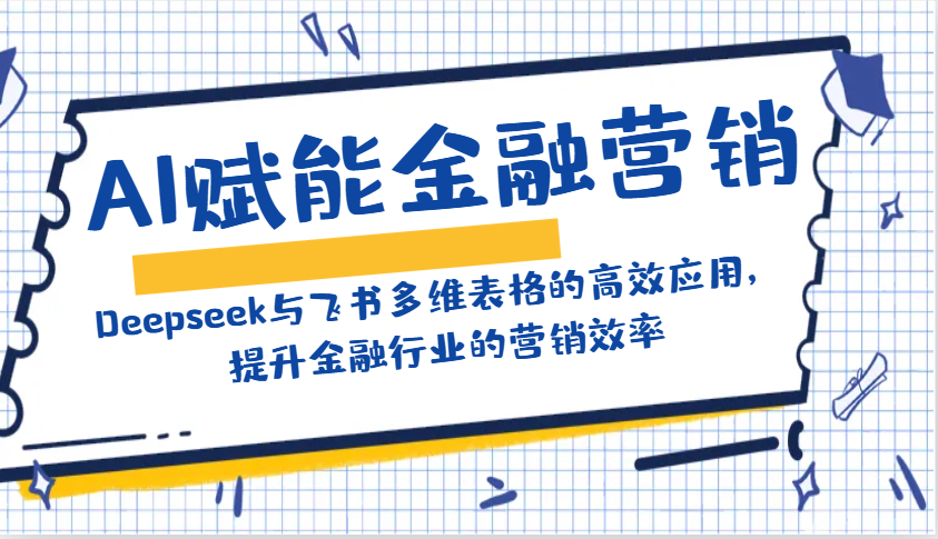 AI赋能金融营销：Deepseek与飞书多维表格的高效应用，提升金融行业的营销效率网创项目-知识付费-在线课程-自媒体创业-网络副业-优利资源优利资源网