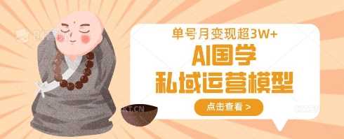 AI国学私域运营模型，单号月变现过W网创项目-知识付费-在线课程-自媒体创业-网络副业-优利资源优利资源网