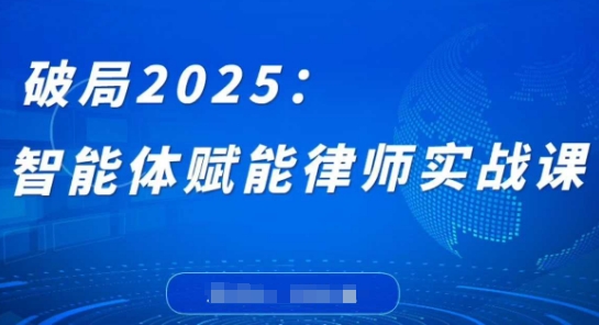 破局2025：智能体赋能律师实战课，打破编程壁垒，完成复杂任务，沉淀专属知识，赋能律师实务网创项目-知识付费-在线课程-自媒体创业-网络副业-优利资源优利资源网