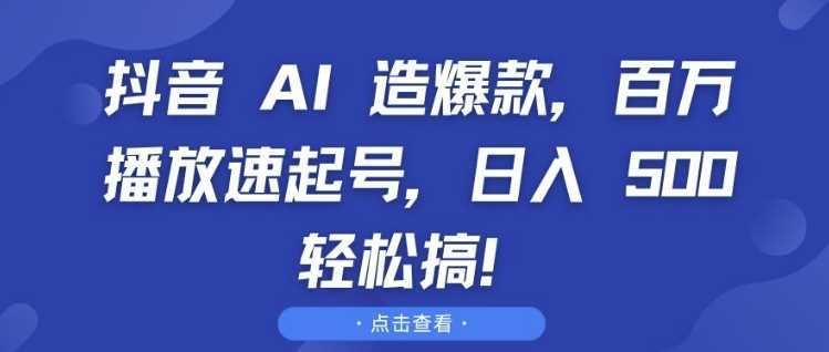 抖音 AI 造爆款，百万播放速起号，日入5张 轻松搞【揭秘】网创项目-知识付费-在线课程-自媒体创业-网络副业-优利资源优利资源网