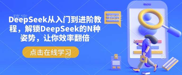 DeepSeek从入门到进阶教程，解锁DeepSeek的N种姿势，让你效率翻倍网创项目-知识付费-在线课程-自媒体创业-网络副业-优利资源优利资源网