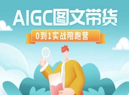 AIGC图文带货，0到1实战陪跑营网创项目-知识付费-在线课程-自媒体创业-网络副业-优利资源优利资源网
