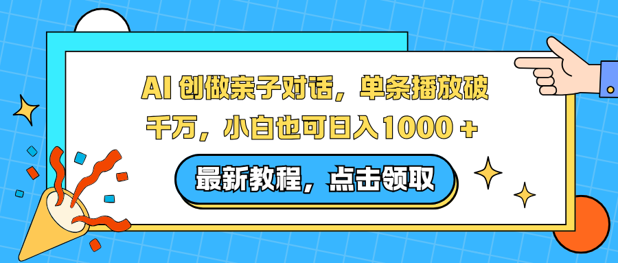 AI 创做亲子对话，单条播放破千万，小白也可日入1000 +网创项目-知识付费-在线课程-自媒体创业-网络副业-优利资源优利资源网