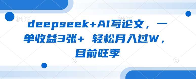 deepseek+AI写论文，一单收益3张+ 轻松月入过W，目前旺季网创项目-知识付费-在线课程-自媒体创业-网络副业-优利资源优利资源网