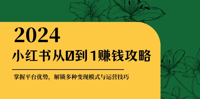 （12971期）小红书从0到1赚钱攻略：掌握平台优势，解锁多种变现赚钱模式与运营技巧网创项目-知识付费-在线课程-自媒体创业-网络副业-优利资源优利资源网