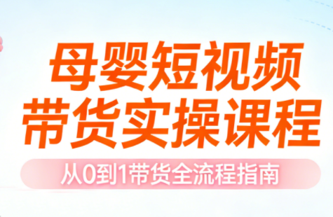 母婴短视频带货实操课程网创项目-知识付费-在线课程-自媒体创业-网络副业-优利资源优利资源网