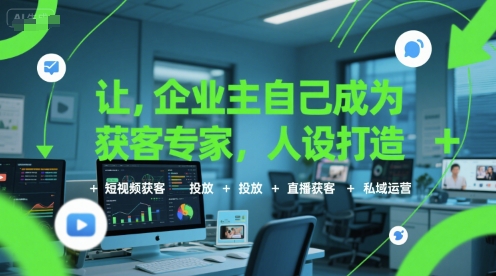 让企业主自己成为获客专家，人设打造+短视频获客+投放+直播获客+私域运营网创项目-知识付费-在线课程-自媒体创业-网络副业-优利资源优利资源网