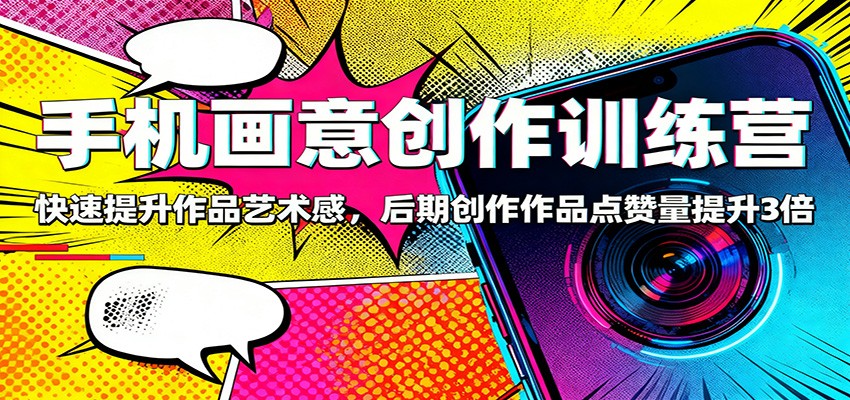 手机画意创作训练营：快速提升作品艺术感，后期创作作品点赞量提升3倍网创项目-知识付费-在线课程-自媒体创业-网络副业-优利资源优利资源网