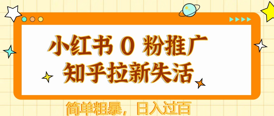 小红书 0 粉推广知乎拉新失活，简单粗暴，日入过百网创项目-知识付费-在线课程-自媒体创业-网络副业-优利资源优利资源网