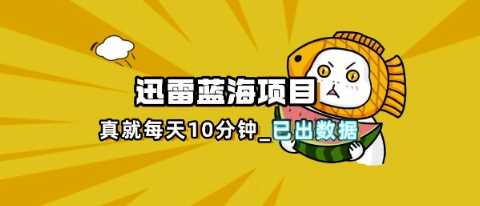 迅雷浏览器项目_真就每天忙活10分钟，完整拆解+热点把控(超详细拆解教程)网创项目-知识付费-在线课程-自媒体创业-网络副业-优利资源优利资源网