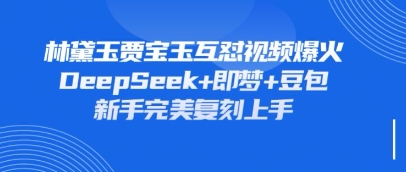 持续爆火的林黛玉贾宝玉互怼视频，比爽文还好看，利用DeepSeek+即梦+豆包就可以完美复刻网创项目-知识付费-在线课程-自媒体创业-网络副业-优利资源优利资源网