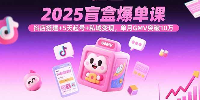 （15922期）2025盲盒爆单课，抖店搭建+5天起号+私域变现，单月GMV突破10万网创项目-知识付费-在线课程-自媒体创业-网络副业-优利资源优利资源网