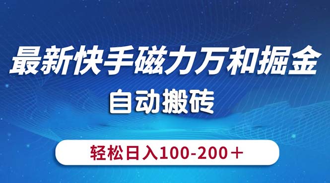 （10956期）最新快手磁力万和掘金，自动搬砖，轻松日入100-200，操作简单网创项目-知识付费-在线课程-自媒体创业-网络副业-优利资源优利资源网