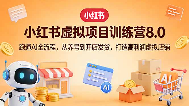 小红书虚拟项目训练营8.0：跑通AI全流程，从养号到开店发货，打造高利润虚拟店铺网创项目-知识付费-在线课程-自媒体创业-网络副业-优利资源优利资源网