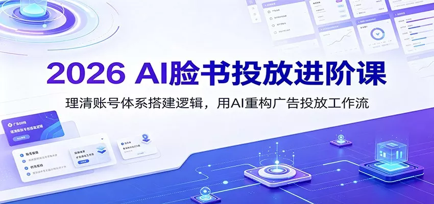 2026 AI脸书投放进阶课：理清账号体系搭建逻辑，用AI重构广告投放工作流(更新)网创项目-知识付费-在线课程-自媒体创业-网络副业-优利资源优利资源网