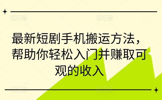 最新短剧手机搬运方法，帮助你轻松入门并赚取可观的收入网创项目-知识付费-在线课程-自媒体创业-网络副业-优利资源优利资源网
