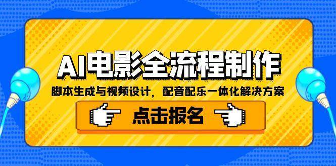 AI电影全流程制作，脚本生成与视频设计，配音配乐一体化解决方案网创项目-知识付费-在线课程-自媒体创业-网络副业-优利资源优利资源网