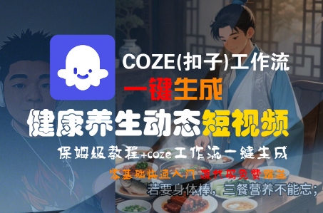 COZE(扣子)工作流一键生成健康养生动态短视频，保姆级教程，零基础快速入门网创项目-知识付费-在线课程-自媒体创业-网络副业-优利资源优利资源网