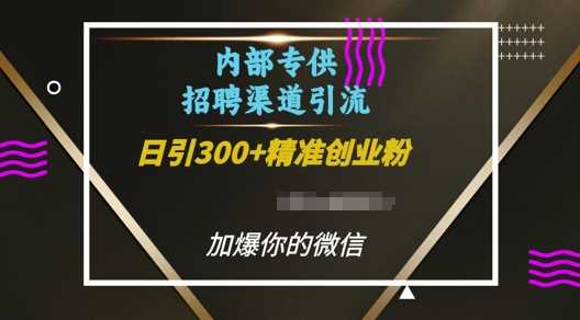 内部招聘渠道日引流300+创业粉，加爆你的微信【揭秘】网创项目-知识付费-在线课程-自媒体创业-网络副业-优利资源优利资源网