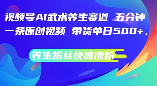 视频号AI武术养生赛道，五分钟一条原创视频，带货单日几张，养生粉丝快速涨粉【揭秘】网创项目-知识付费-在线课程-自媒体创业-网络副业-优利资源优利资源网