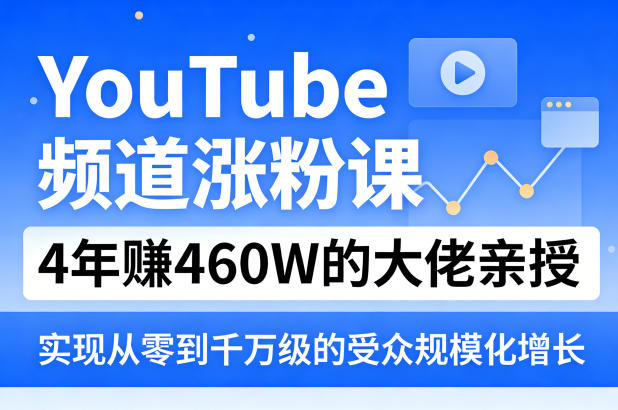 YouTube频道涨粉课，4年賺460W的大佬亲授，实现从零到千万级的受众规模化增长网创项目-知识付费-在线课程-自媒体创业-网络副业-优利资源优利资源网