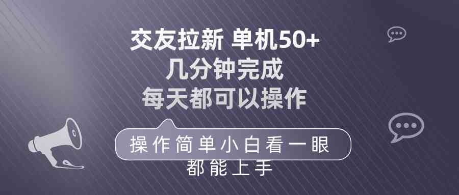 （10124期）交友拉新 单机50 操作简单 每天都可以做 轻松上手网创项目-知识付费-在线课程-自媒体创业-网络副业-优利资源优利资源网