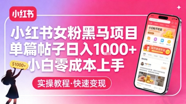 小红书女粉黑马项目，单篇帖子日入1k+，小白零成本上手网创项目-知识付费-在线课程-自媒体创业-网络副业-优利资源优利资源网