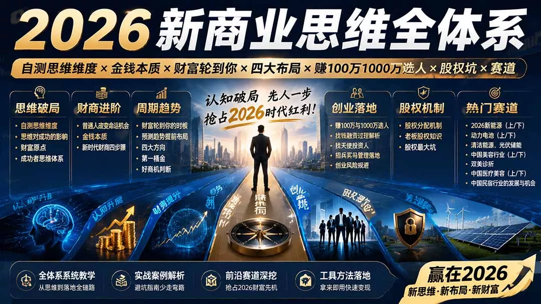 2026新商业思维全体系：自测思维维度×金钱本质×财富轮到你×四大布局×赚100万1000万选人×股权坑×赛道网创项目-知识付费-在线课程-自媒体创业-网络副业-优利资源优利资源网