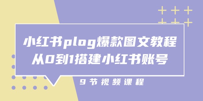 小红书plog爆款图文教程，从0到1搭建小红书账号（9节课）网创项目-知识付费-在线课程-自媒体创业-网络副业-优利资源优利资源网