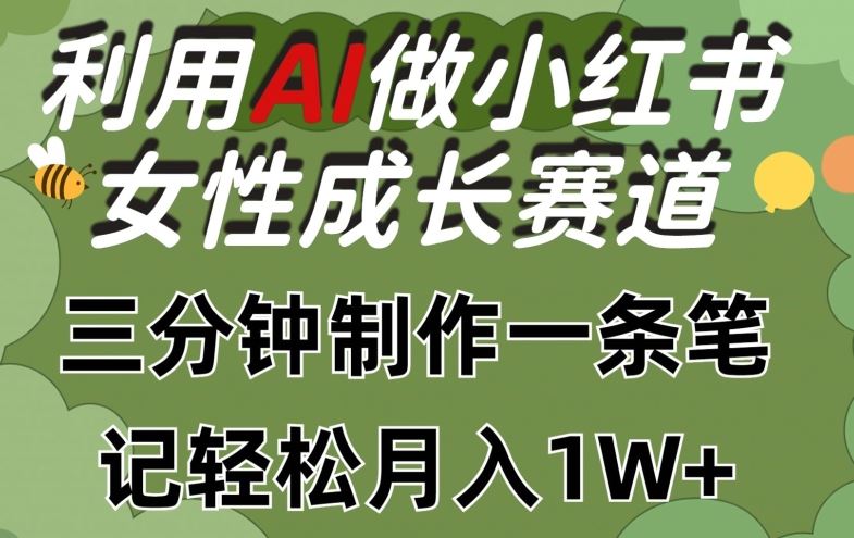 利用Ai做小红书女性成长赛道，三分钟制作一条笔记，轻松月入1w+【揭秘】网创项目-知识付费-在线课程-自媒体创业-网络副业-优利资源优利资源网