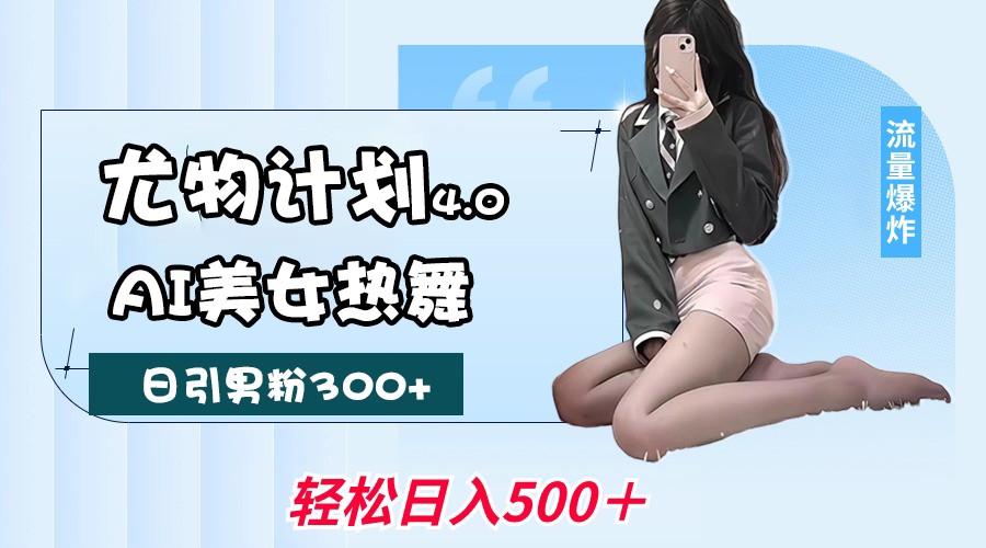 尤物计划4.0，AI美女热舞引爆流量，不限流不封号，轻松月入一万+网创项目-知识付费-在线课程-自媒体创业-网络副业-优利资源优利资源网