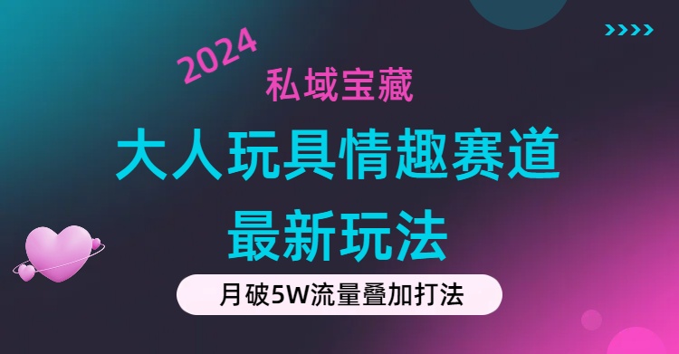 （11541期）私域宝藏：大人玩具情趣赛道合规新玩法，零投入，私域超高流量成单率高网创项目-知识付费-在线课程-自媒体创业-网络副业-优利资源优利资源网