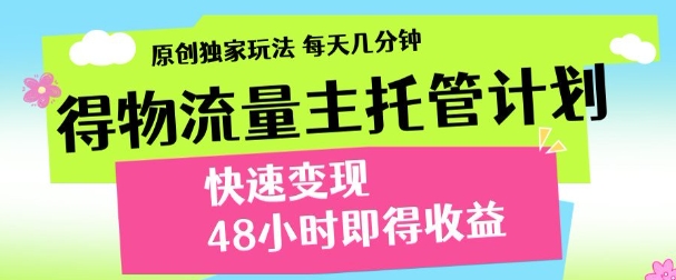 最新得物流量主计划，独家原创玩法，每天几分钟，快速变现，三至五天出收益【揭秘】网创项目-知识付费-在线课程-自媒体创业-网络副业-优利资源优利资源网