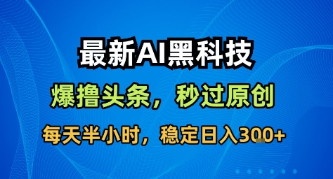 最新AI黑科技撸头条收益软件，无需指令，原创度直接拉满，每日稳定收益3张【揭秘】网创项目-知识付费-在线课程-自媒体创业-网络副业-优利资源优利资源网