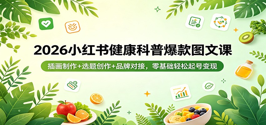 2026小红书健康科普爆款图文课：插画制作+选题创作+品牌对接，零基础轻松起号变现网创项目-知识付费-在线课程-自媒体创业-网络副业-优利资源优利资源网