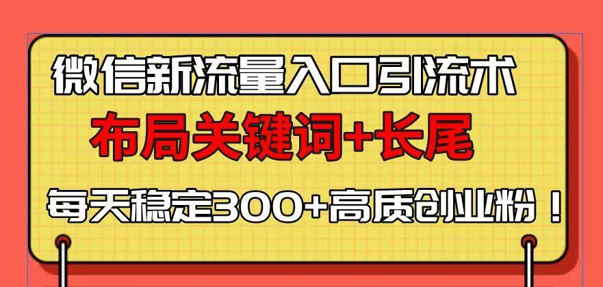 （13897期）微信新流量入口引流术，布局关键词+长尾，每天稳定300+高质创业粉！网创项目-知识付费-在线课程-自媒体创业-网络副业-优利资源优利资源网