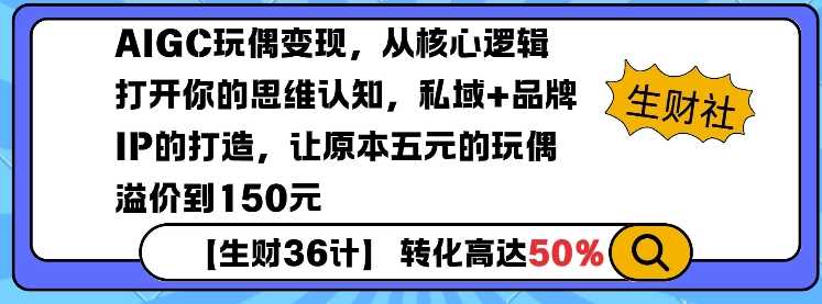 AIGC玩偶变现，从核心逻辑打开你的思维认知，私域+品牌IP的打造，让原本五元的玩偶溢价到150元网创项目-知识付费-在线课程-自媒体创业-网络副业-优利资源优利资源网