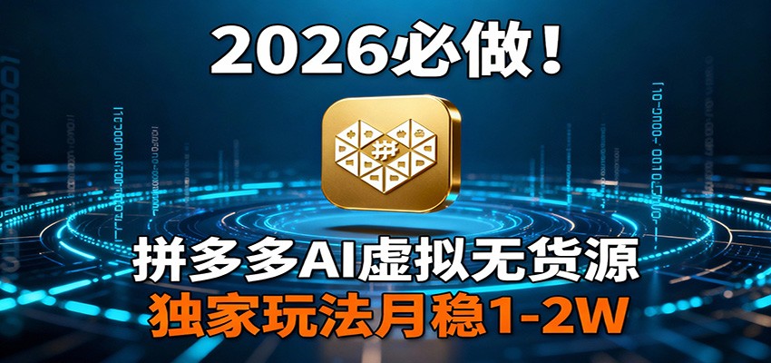 2026 必做！拼多多 AI 虚拟无货源，独家玩法月稳 1-2W网创项目-知识付费-在线课程-自媒体创业-网络副业-优利资源优利资源网