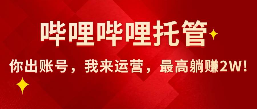 （15817期）【哔哩哔哩托管】AI短视频带货，你出账号，我来运营，最高躺赚2W!网创项目-知识付费-在线课程-自媒体创业-网络副业-优利资源优利资源网