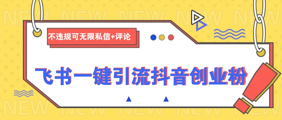 飞书一键引流抖音创业粉，不违规可 无限私信+评论网创项目-知识付费-在线课程-自媒体创业-网络副业-优利资源优利资源网