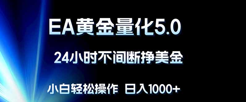 EA黄金量化5.0，24小时不间断挣美金，小白轻松上手，日入1000+网创项目-知识付费-在线课程-自媒体创业-网络副业-优利资源优利资源网