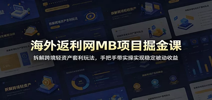 海外返利网MB项目掘金课：拆解跨境轻资产套利玩法，手把手带实操实现稳定被动收益网创项目-知识付费-在线课程-自媒体创业-网络副业-优利资源优利资源网