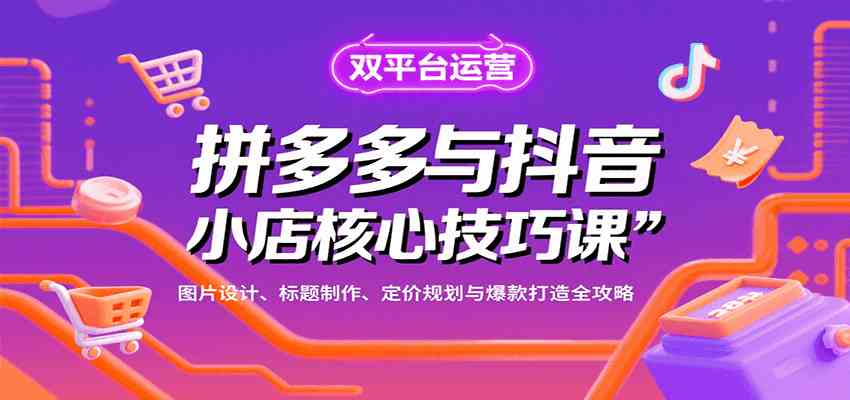 拼多多与抖音小店核心技巧课，图片设计、标题制作、定价规划与爆款打造全攻略网创项目-知识付费-在线课程-自媒体创业-网络副业-优利资源优利资源网