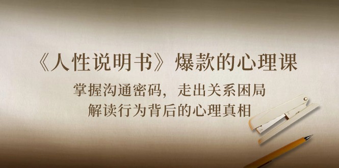 （10319期）《人性 说明书》爆款的心理课：沟通密码/关系困局/解读行为背后心理真相网创项目-知识付费-在线课程-自媒体创业-网络副业-优利资源优利资源网