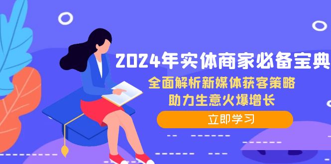 （12569期）2024年实体商家必备宝典：全面解析新媒体获客策略，助力生意火爆增长网创项目-知识付费-在线课程-自媒体创业-网络副业-优利资源优利资源网