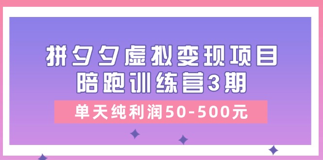 （11000期）某收费培训《拼夕夕虚拟变现项目陪跑训练营3期》单天纯利润50-500元网创项目-知识付费-在线课程-自媒体创业-网络副业-优利资源优利资源网