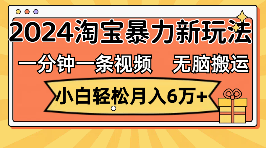 （12239期）一分钟一条视频，无脑搬运，小白轻松月入6万+2024淘宝暴力新玩法，可批量网创项目-知识付费-在线课程-自媒体创业-网络副业-优利资源优利资源网