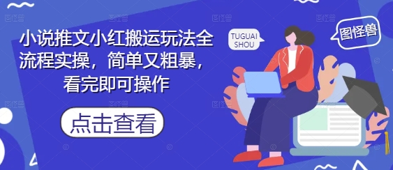 小说推文小红搬运玩法全流程实操，简单又粗暴，看完即可操作网创项目-知识付费-在线课程-自媒体创业-网络副业-优利资源优利资源网