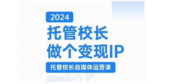 2024托管校长做个变现IP，托管校长自媒体运营课，利用短视频实现校区利润翻番网创项目-知识付费-在线课程-自媒体创业-网络副业-优利资源优利资源网