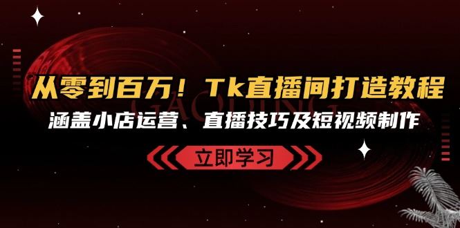 （13098期）从零到百万！Tk直播间打造教程，涵盖小店运营、直播技巧及短视频制作网创项目-知识付费-在线课程-自媒体创业-网络副业-优利资源优利资源网
